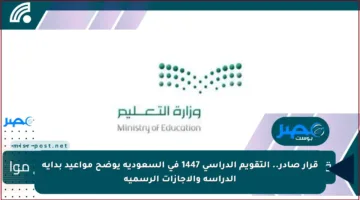 قرار صادر.. التقويم الدراسي 1447 في السعودية يوضح مواعيد بداية الدراسة والإجازات الرسمية